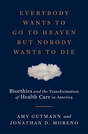 Everybody Wants to Go to Heaven But Nobody Wants to Die: Bioethics and the Transformation of Health Care in America