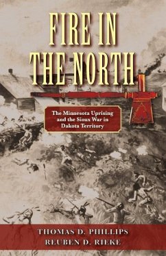Fire in the North: The Minnesota Uprising and the Sioux War in Dakota Territory - Phillips, Thomas D.; Rieke, Reuben D.