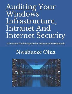 Auditing Your Windows Infrastructure, Intranet And Internet Security: A Practical Audit Program for Assurance Professionals - Ohia, Nwabueze