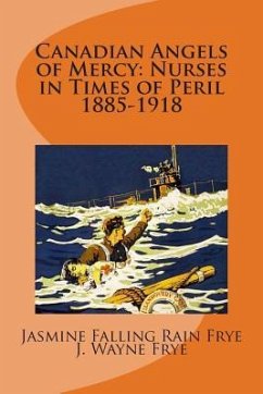 Canadian Angels of Mercy: Nurses in Times of Peril 1885-1918 - Frye, J. Wayne; Frye, Jasmine Falling Rain