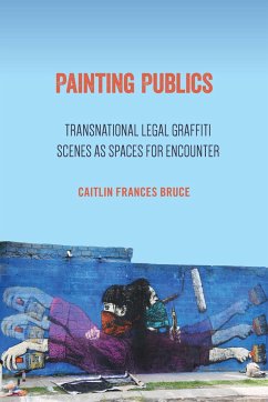 Painting Publics: Transnational Legal Graffiti Scenes as Spaces for Encounter - Bruce, Caitlin Frances