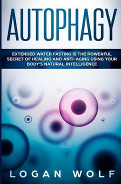 Autophagy: Extended Water Fasting Is The Powerful Secret of Healing and Anti-Aging Using Your Body's Natural Intelligence - Wolf, Logan