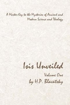 Isis Unveiled - Volume One: A Master-Key to the Mysteries of Ancient and Modern Science and Theology - Blavatsky, H. P.