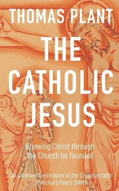 The Catholic Jesus: Knowing Christ through the Church he founded - Plant, Thomas