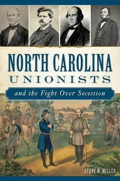 North Carolina Unionists and the Fight Over Secession - Miller, Steve M.