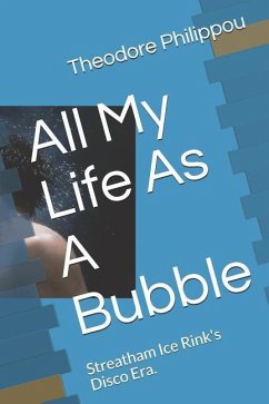 All My Life as a Bubble: Streatham Ice Rinks Disco Era. - Philippou, Theodore