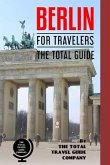 BERLIN FOR TRAVELERS. The total guide: The comprehensive traveling guide for all your traveling needs.