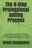 The 8-Step Professional Selling Process: A Complete Roadmap to Selling Higher Volumes at Premium Prices in a Complex Business Environment
