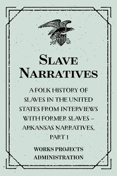 Slave Narratives: A Folk History of Slaves in the United States from Interviews With Former Slaves – Arkansas Narratives, Part 1 (eBook, ePUB) - Projects Administration, Works