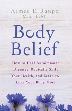 Body Belief: How to Heal Autoimmune Diseases, Radically Shift Your Health, and Learn to Love Your Body More - Raupp, Aimee E.