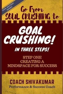 Go from Soul Crushing to Goal Crushing in 3 Steps: Step One- Creating a Mindspace for Success - Shivakumar, Coach