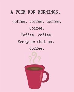 A Poem for Mornings. Coffee, Coffee, Coffee. Coffee. Coffee. Coffee. Everyone Shut Up. Coffee. - Lotus, Wealthy