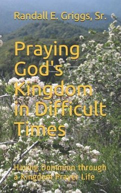 Praying God's Kingdom in Difficult Times: Having Dominion Through a Kingdom Prayer Life - Griggs Sr, Randall E.