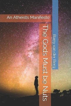 The Gods Must Be Nuts: An Atheists Manifesto - Berg, Barry van der