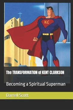 The TRANSFORMATION of KENT CLARKSON: Becoming a Spiritual Superman - Scott, Darrell