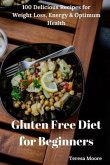 Gluten Free Diet for Beginners: 100 Delicious Recipes for Weight Loss, Energy & Optimum Health