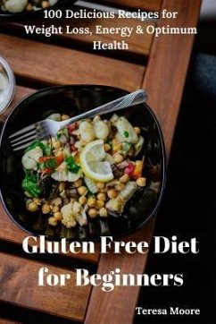 Gluten Free Diet for Beginners: 100 Delicious Recipes for Weight Loss, Energy & Optimum Health - Moore, Teresa