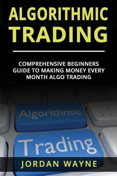 Algorithmic Trading: : Comprehensive Beginners Guide to Making Money Every Month Algo Trading! - Wayne, Jordan