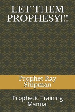 Let Them Prophesy!!!: Prophetic Training Manual - Shipman, Prophet Ray