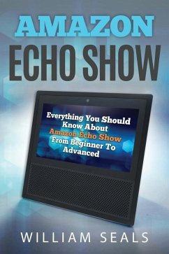 Amazon Echo Show: Everything You Should Know about Amazon Echo Show from Beginner to Advanced - Seals, William