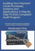 Auditing Your Payment Cards Processes, Systems and Applications: A Step By Step PCIDSS Compliant Audit Program: A Practice Guide For Payment Card Bran