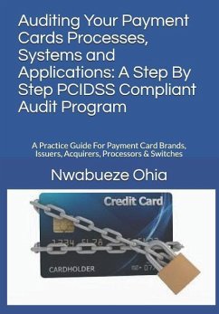 Auditing Your Payment Cards Processes, Systems and Applications: A Step By Step PCIDSS Compliant Audit Program: A Practice Guide For Payment Card Bran - Ohia, Nwabueze