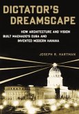 Dictator's Dreamscape: How Architecture and Vision Built Machado's Cuba and Invented Modern Havana