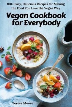 Vegan Cookbook for Everybody: 100+ Easy, Delicious Recipes for Making the Food You Love the Vegan Way - Moore, Teresa