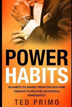 Power Habits: 50 Habits to Model from the Rich and Famous to Become Successful Immediately - Primo, Ted