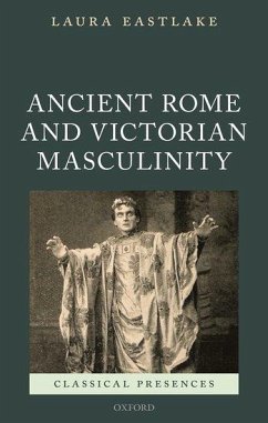 Masculinity and Ancient Rome in the Victorian Cultural Imagination - Eastlake, Laura