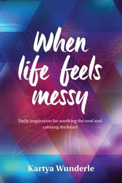 When Life Feels Messy: Daily Inspiration for Soothing the Soul and Calming the Heart - Wunderle, Kartya