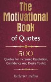 The Motivational Book of Quotes: 500 Quotes for Increased Resolution, Confidence and Desire to Act