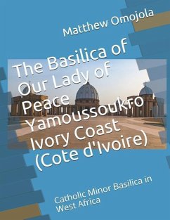 The Basilica of Our Lady of Peace Yamoussoukro Ivory Coast (Cote d'Ivoire): Catholic Minor Basilica in West Africa - Omojola, Matthew F.