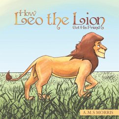 How Leo the Lion Got His Friend - Morris, A. M. S.
