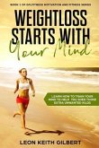 Weight Loss Starts with Your Mind: Learn How to Train Your Mind to Help You Shed Those Extra Unwanted Kilos