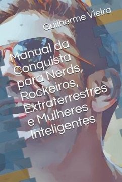 Manual Da Conquista Para Nerds, Rockeiros, Extraterrestres E Mulheres Inteligentes - Vieira, Guilherme de Moraes