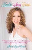 Humble Sexy Power: A Woman's Guide to Transform Your Eating, Fitness, Self-Care and Relationsh Volume 1