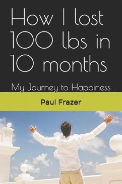 How I Lost 100 Lbs in 10 Months: My Journey to Happiness - Frazer, Paul