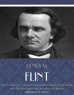 Life of Stephen A. Douglas, United States Senator From Illinois. With His Most Important Speeches and Reports (eBook, ePUB) - M. Flint, Henry