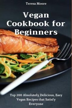 Vegan Cookbook for Beginners: Top 200 Absolutely Delicious, Easy Vegan Recipes That Satisfy Everyone - Moore, Teresa