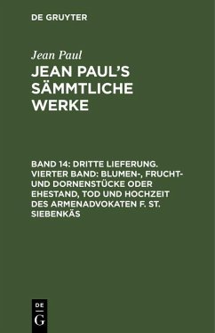 Dritte Lieferung. Vierter Band: Blumen-, Frucht- und Dornenstücke oder Ehestand, Tod und Hochzeit des Armenadvokaten F. St. Siebenkäs (eBook, PDF) - Paul, Jean