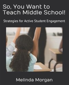 So, You Want to Teach Middle School!: Strategies for Student Engagement - Morgan, Melinda R.