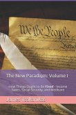 The New Paradigm: Volume I: How Things Ought to Be Fixed - Income Taxes, Social Security, and Medicare