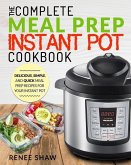 Meal Prep Instant Pot Cookbook: The Complete Meal Prep Instant Pot Cookbook Delicious, Simple, and Quick Meal Prep Recipes for Your Instant Pot