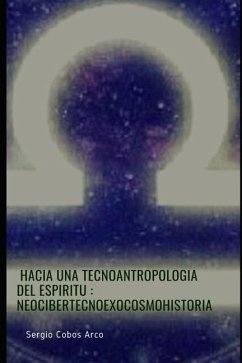 Hacia una Tecnoantropologia del Espiritu: Neocibertecnoexocosmohistoria - Cobos Arco, Sergio