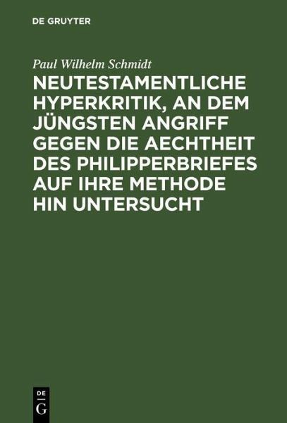 Neutestamentliche Hyperkritik, an dem jüngsten Angriff gegen die Aechtheit des Philipperbriefes auf ihre Methode hin untersucht (eBook, PDF) Neutestamentliche Hyperkritik, an dem jüngsten Angriff gegen die Aechtheit des Philipperbriefes auf ihre Methode hin untersucht (eBook, PDF)