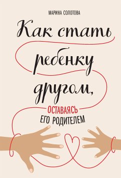 Как стать ребенку другом, оставаясь его родителем (eBook, ePUB) - Солотова, Марина