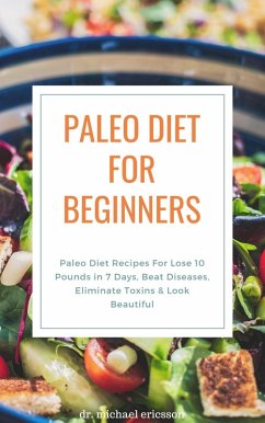 Paleo Diet For Beginners: Paleo Diet Recipes For Lose 10 Pounds in 7 Days, Beat Diseases, Eliminate Toxins & Look Beautiful (eBook, ePUB) - Ericsson, Michael