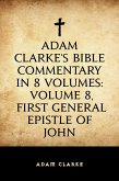 Adam Clarke's Bible Commentary in 8 Volumes: Volume 8, First General Epistle of John (eBook, ePUB)