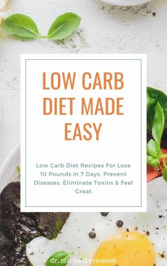 Low Carb Diet Made Easy: Low Carb Diet Recipes For Lose 10 Pounds in 7 Days, Prevent Diseases, Eliminate Toxins & Feel Great (eBook, ePUB) - Ericsson, Michael
